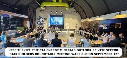 IICEC Türkiye Critical Energy Minerals Outlook Private Sector Stakeholders Roundtable Meeting